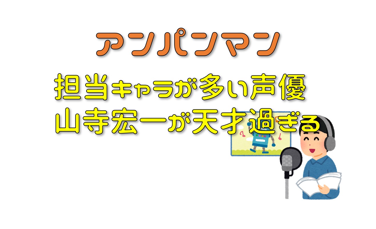 アンパンマンで担当キャラが多すぎる声優 山寺宏一が天才過ぎる件について イエジカン