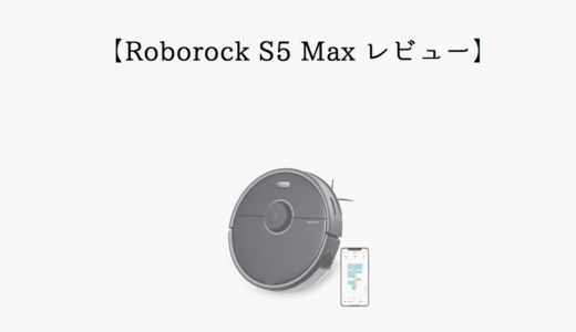 【吸引と水拭き】Roborock S5 Maxを口コミレビュー！S6との違いも解説！