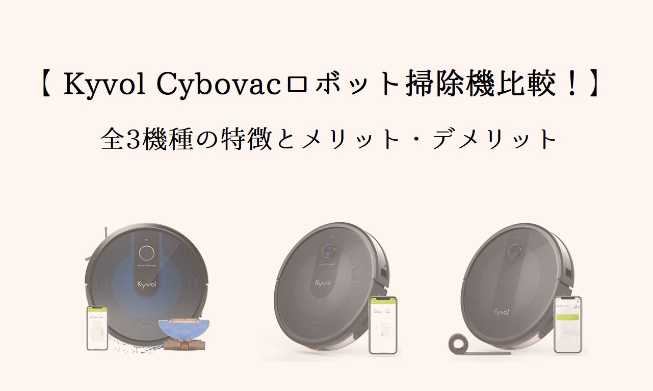【圧倒的コスパ】Kyvolロボット掃除機を全機種比較！低価格で多機能なCybovac！ | イエジカン
