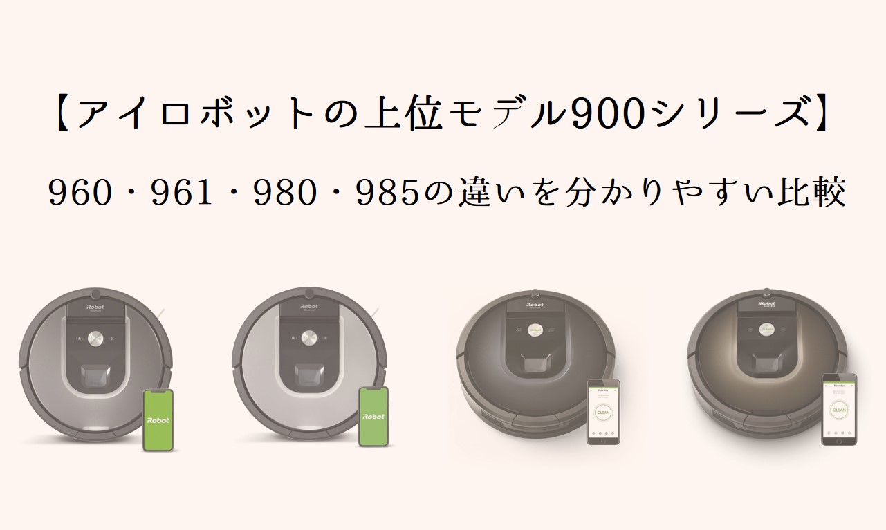 【ルンバ900シリーズの違いを解説！】960と961と980と985を徹底